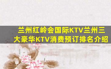 兰州红岭会国际KTV兰州三大豪华KTV消费预订排名介绍